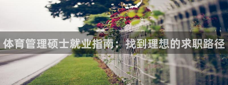 必一体育运动平台官网：体育管理硕士就业指南：找到理想的求职路