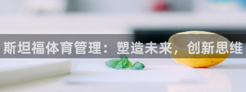 必一体育app官方正版下载：斯坦福体育管理：塑造未来，创新思